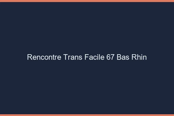 Rencontre Trans Facile 67 bas-rhin