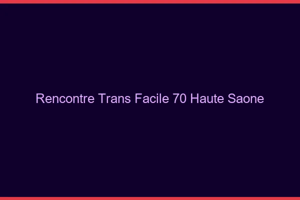 Rencontre Trans Facile 70 haute-saone