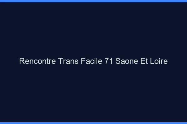 Rencontre Trans Facile 71 saone-et-loire