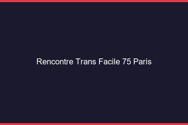 Rencontre Trans Facile 75 paris