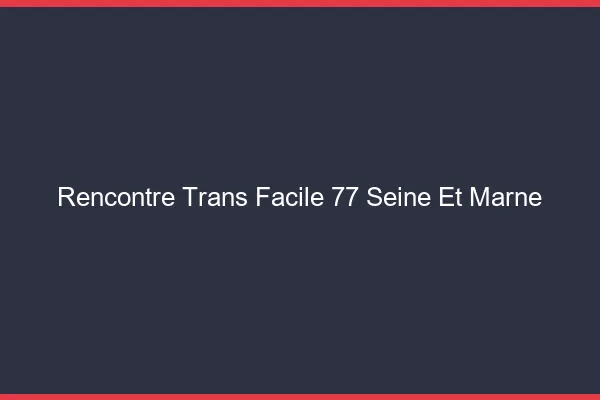 Rencontre Trans Facile 77 seine-et-marne
