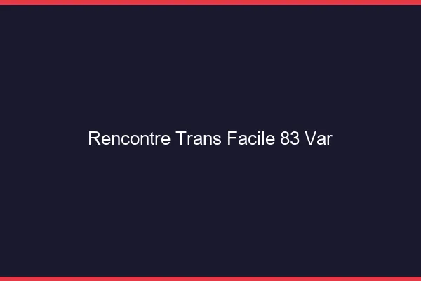 Rencontre Trans Facile 83 var