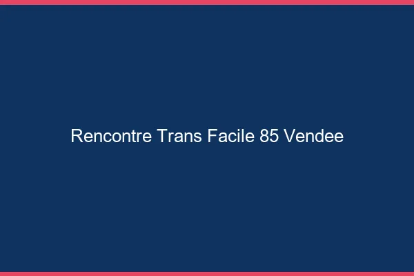 Rencontre Trans Facile 85 vendee