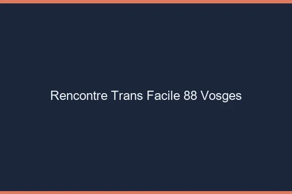 Rencontre Trans Facile 88 vosges