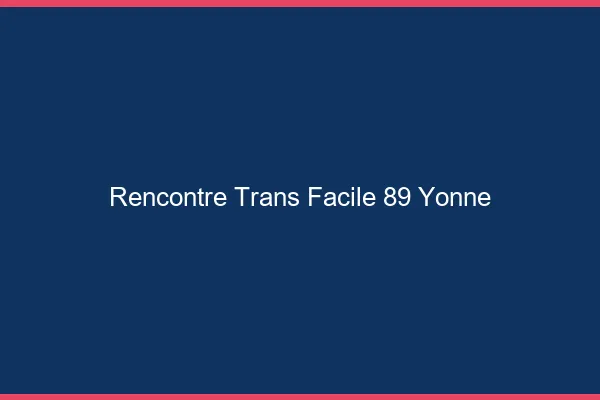 Rencontre Trans Facile 89 yonne