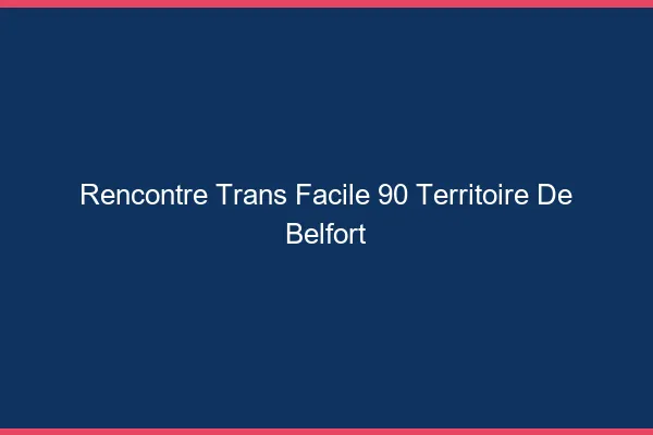 Rencontre Trans Facile 90 territoire-de-belfort