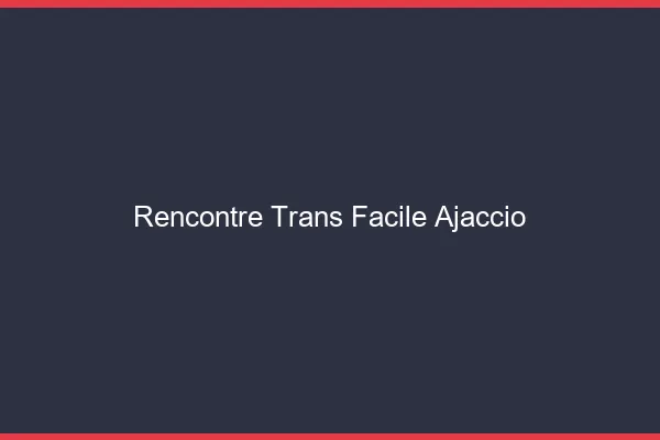 Rencontre Trans Facile Ajaccio
