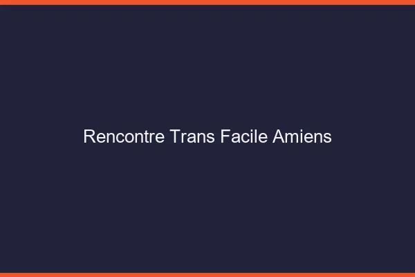 Rencontre Trans Facile Amiens