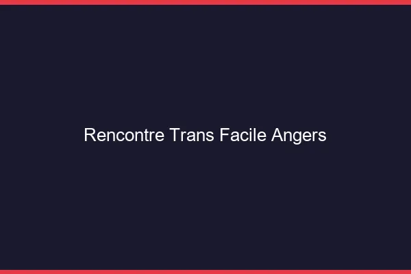 Rencontre Trans Facile Angers