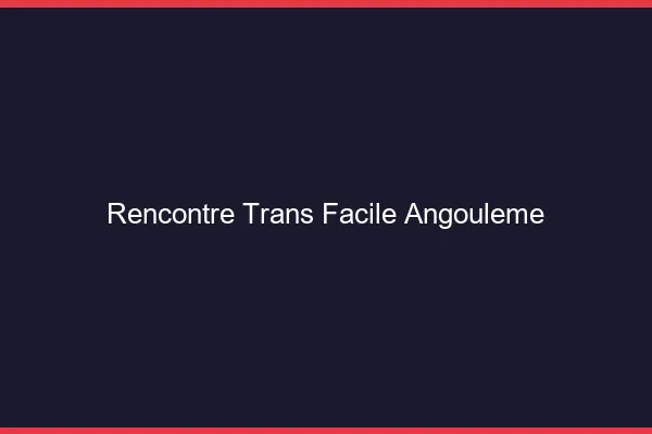 Rencontre Trans Facile Angoulême