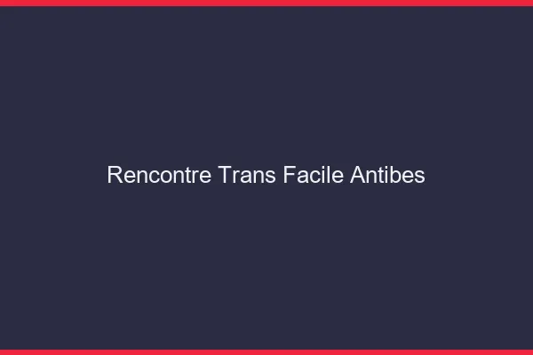 Rencontre Trans Facile Antibes