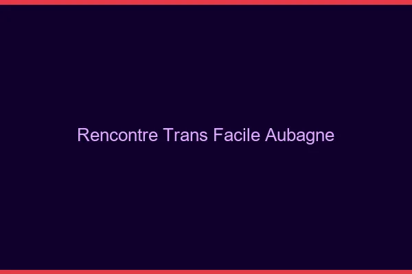Rencontre Trans Facile Aubagne