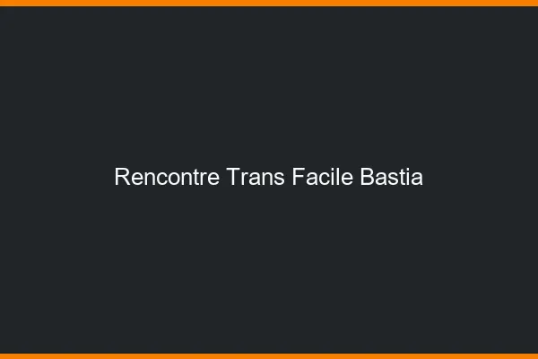 Rencontre Trans Facile Bastia