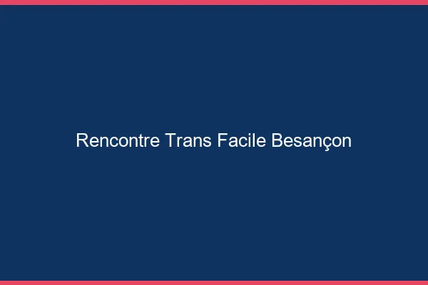 Rencontre Trans Facile Besançon