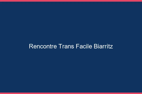Rencontre Trans Facile Biarritz