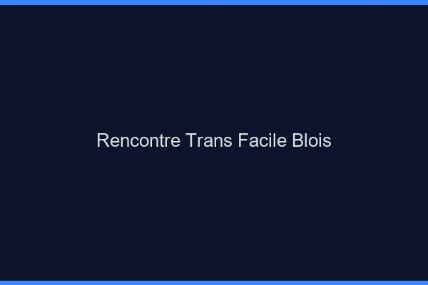 Rencontre Trans Facile Blois