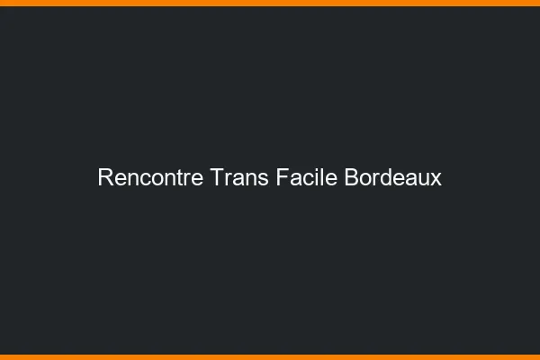 Rencontre Trans Facile Bordeaux