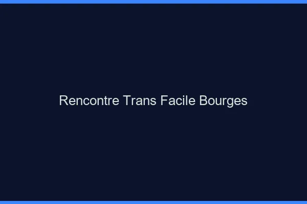 Rencontre Trans Facile Bourges