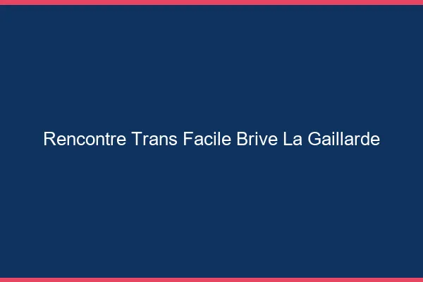 Rencontre Trans Facile Brive-la-Gaillarde