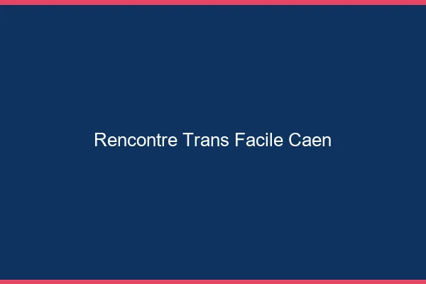 Rencontre Trans Facile Caen