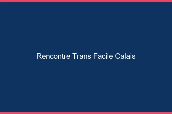 Rencontre Trans Facile Calais