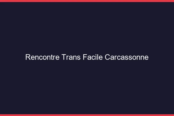 Rencontre Trans Facile Carcassonne