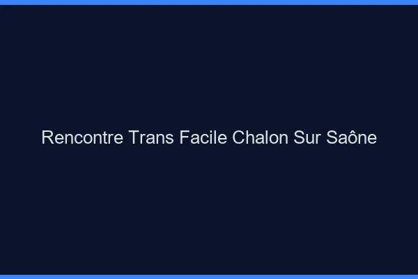 Rencontre Trans Facile Chalon-sur-Saône