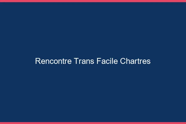 Rencontre Trans Facile Chartres