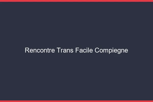 Rencontre Trans Facile Compiègne