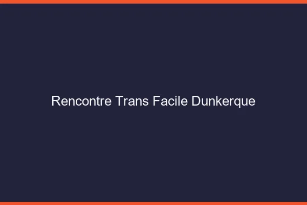 Rencontre Trans Facile Dunkerque