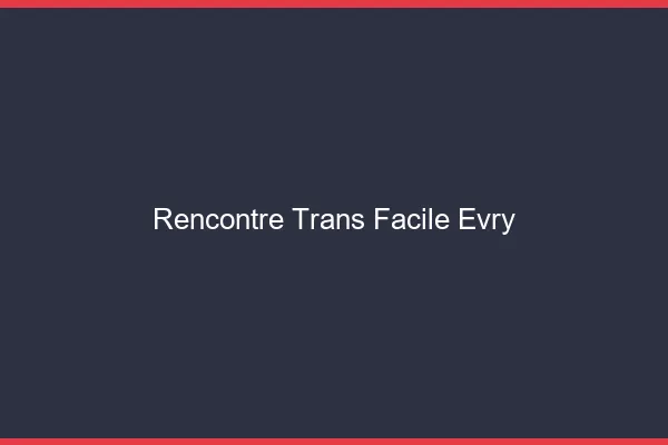 Rencontre Trans Facile Évry