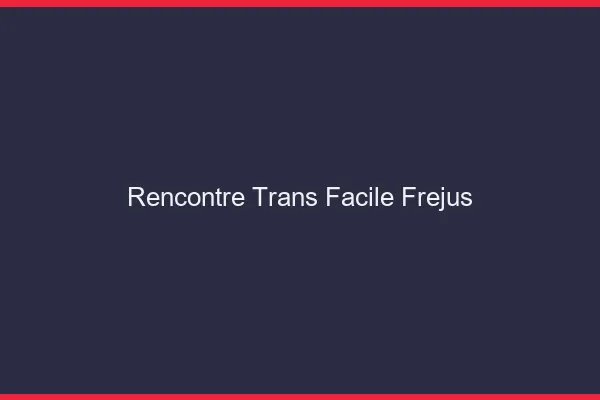 Rencontre Trans Facile Fréjus