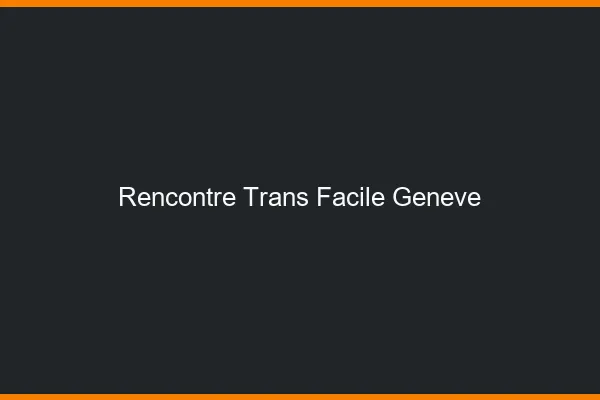 Rencontre Trans Facile Genève