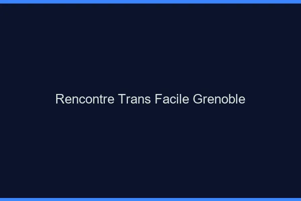 Rencontre Trans Facile Grenoble