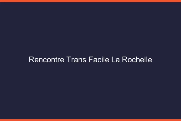 Rencontre Trans Facile La Rochelle