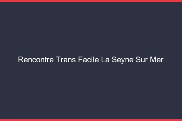 Rencontre Trans Facile La Seyne-sur-Mer