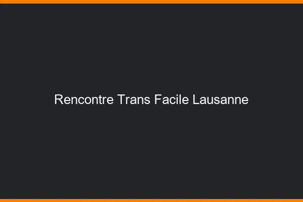 Rencontre Trans Facile Lausanne