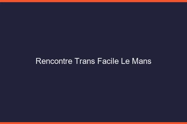 Rencontre Trans Facile Le Mans