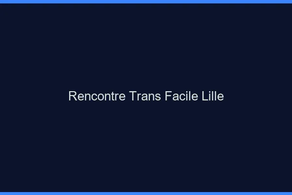 Rencontre Trans Facile Lille