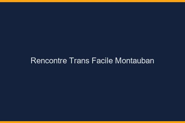 Rencontre Trans Facile Montauban