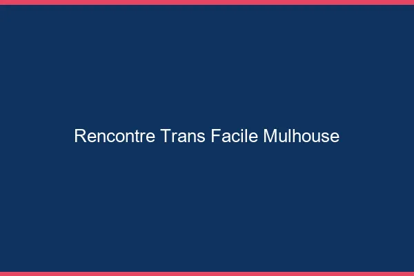 Rencontre Trans Facile Mulhouse
