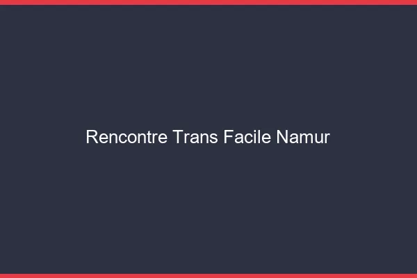 Rencontre Trans Facile Namur