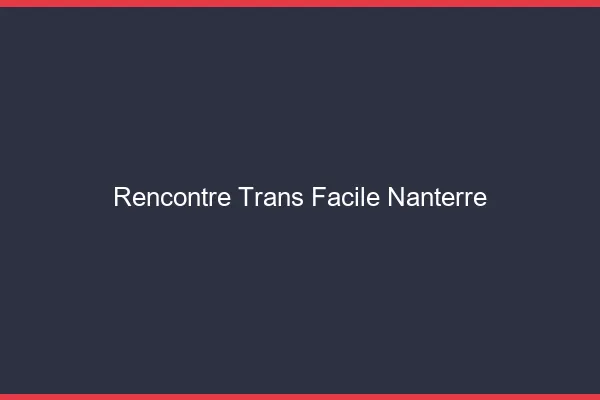 Rencontre Trans Facile Nanterre