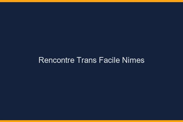 Rencontre Trans Facile Nîmes