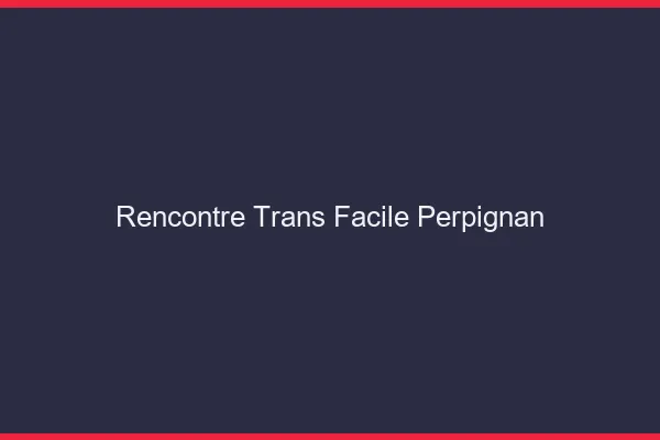Rencontre Trans Facile Perpignan