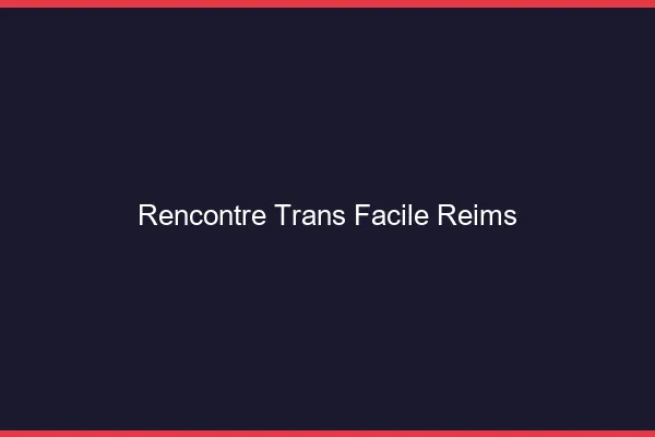 Rencontre Trans Facile Reims