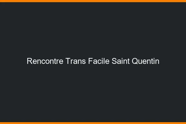 Rencontre Trans Facile Saint-Quentin