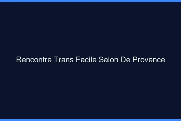 Rencontre Trans Facile Salon-de-Provence