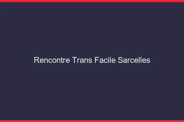 Rencontre Trans Facile Sarcelles
