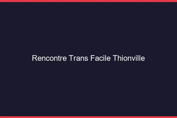 Rencontre Trans Facile Thionville